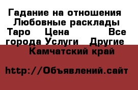 Гадание на отношения. Любовные расклады Таро. › Цена ­ 1 000 - Все города Услуги » Другие   . Камчатский край